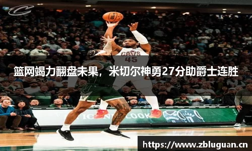 篮网竭力翻盘未果，米切尔神勇27分助爵士连胜