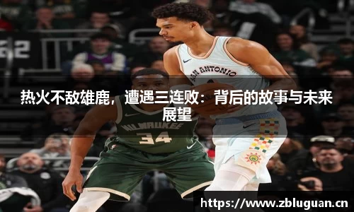 热火不敌雄鹿，遭遇三连败：背后的故事与未来展望