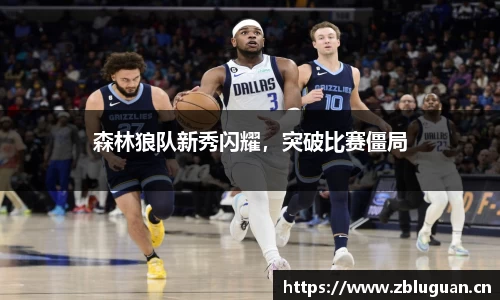 森林狼队新秀闪耀，突破比赛僵局