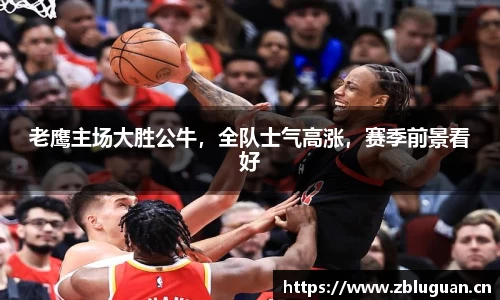 老鹰主场大胜公牛，全队士气高涨，赛季前景看好