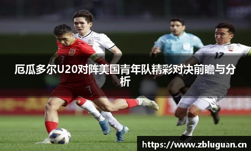 厄瓜多尔U20对阵美国青年队精彩对决前瞻与分析