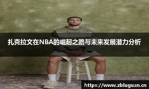 扎克拉文在NBA的崛起之路与未来发展潜力分析
