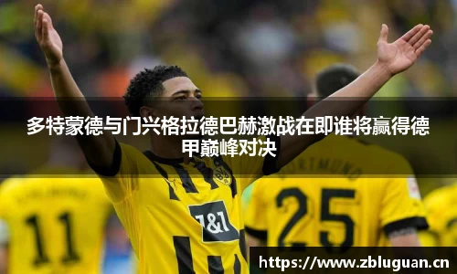 多特蒙德与门兴格拉德巴赫激战在即谁将赢得德甲巅峰对决