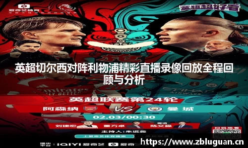 英超切尔西对阵利物浦精彩直播录像回放全程回顾与分析