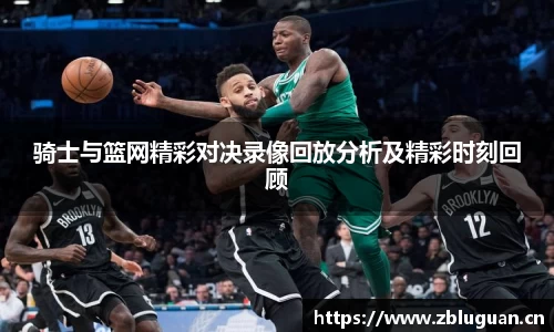 骑士与篮网精彩对决录像回放分析及精彩时刻回顾