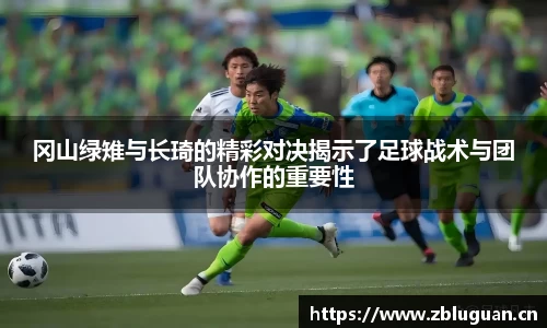 冈山绿雉与长琦的精彩对决揭示了足球战术与团队协作的重要性