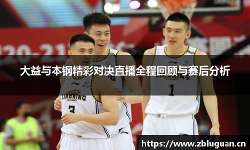 大益与本钢精彩对决直播全程回顾与赛后分析