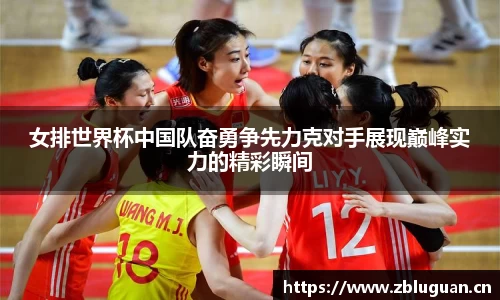 女排世界杯中国队奋勇争先力克对手展现巅峰实力的精彩瞬间