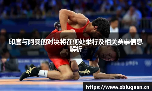 印度与阿曼的对决将在何处举行及相关赛事信息解析