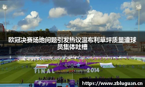 欧冠决赛场地问题引发热议温布利草坪质量遭球员集体吐槽
