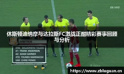 休斯顿迪纳摩与达拉斯FC激战正酣精彩赛事回顾与分析