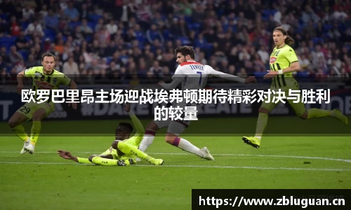 欧罗巴里昂主场迎战埃弗顿期待精彩对决与胜利的较量