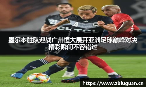 墨尔本胜队迎战广州恒大展开亚洲足球巅峰对决精彩瞬间不容错过