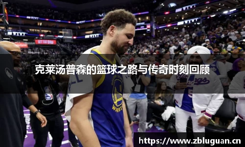 克莱汤普森的篮球之路与传奇时刻回顾