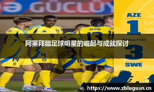 阿塞拜疆足球明星的崛起与成就探讨