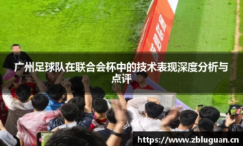 广州足球队在联合会杯中的技术表现深度分析与点评