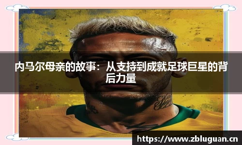 内马尔母亲的故事：从支持到成就足球巨星的背后力量