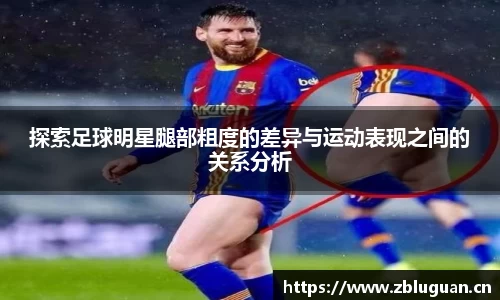 探索足球明星腿部粗度的差异与运动表现之间的关系分析