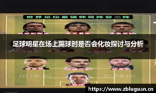 足球明星在场上踢球时是否会化妆探讨与分析