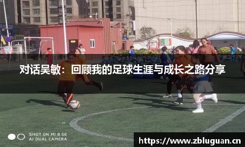 对话吴敏：回顾我的足球生涯与成长之路分享